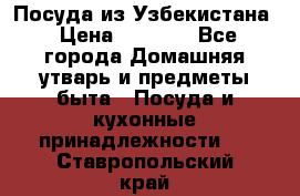 Посуда из Узбекистана › Цена ­ 1 000 - Все города Домашняя утварь и предметы быта » Посуда и кухонные принадлежности   . Ставропольский край